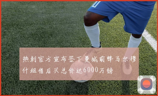 热刺官方宣布签下曼城前锋马尔穆什租借后买总价达6000万镑