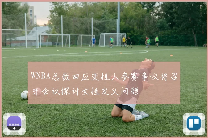 WNBA总裁回应变性人参赛争议将召开会议探讨女性定义问题